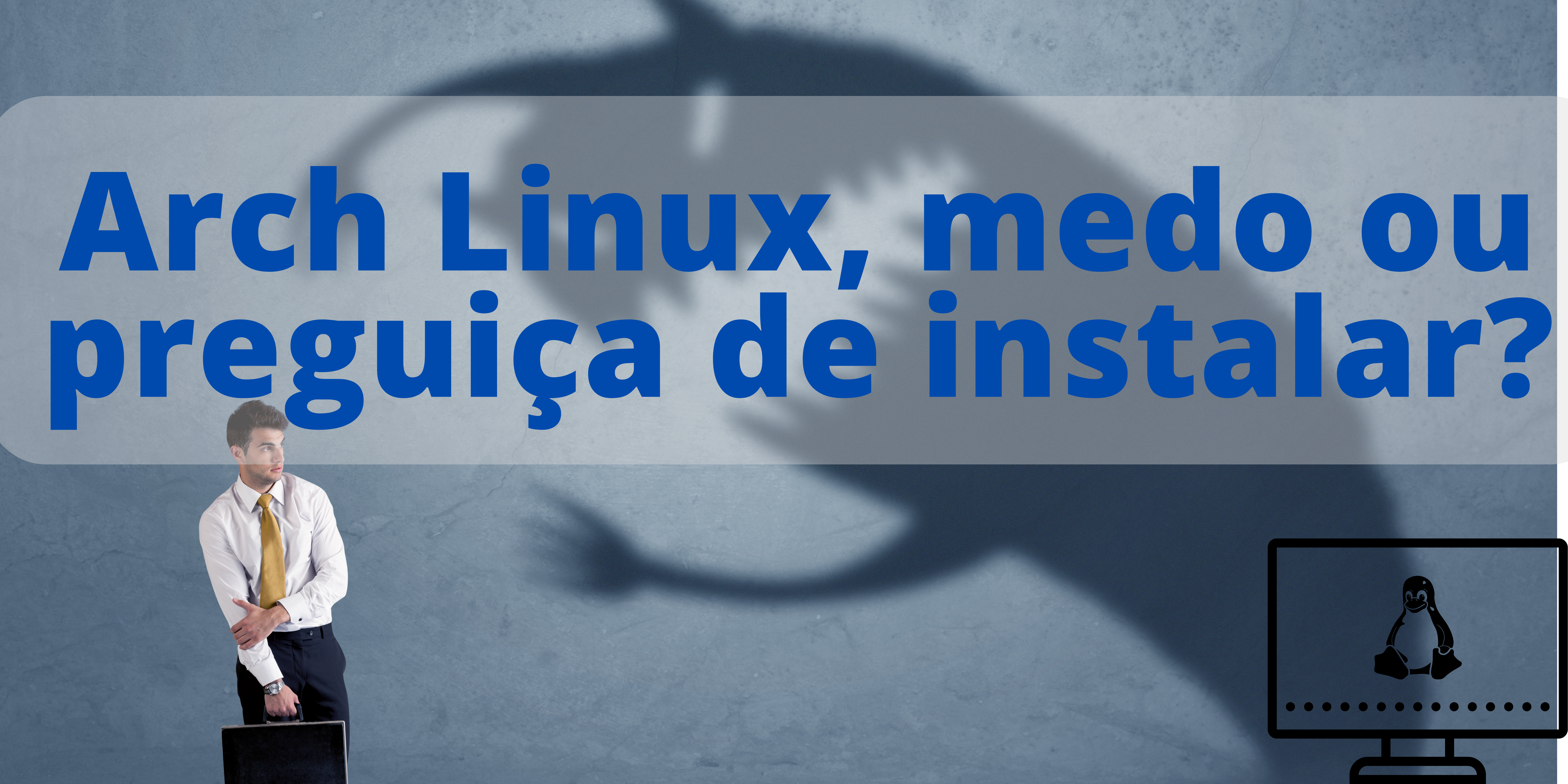 Arch Linux, medo ou preguiça de instalar?