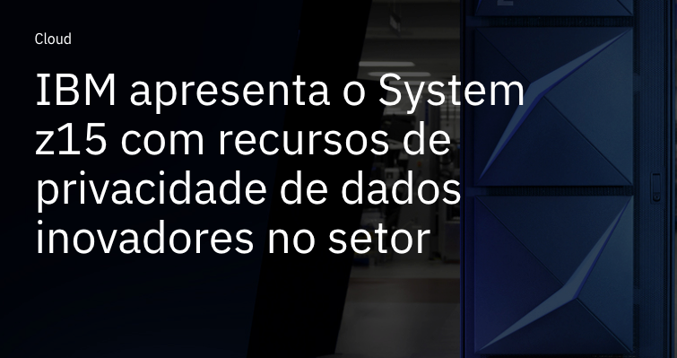 ibm-z-aprimora-os-recursos-de-privacidade-de-dados-com-novos-modelos-para-impulsionar-a-transformacao-digital-dos-clientes