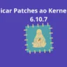 Instalar e aplicar patches ao Linux 6.10.7