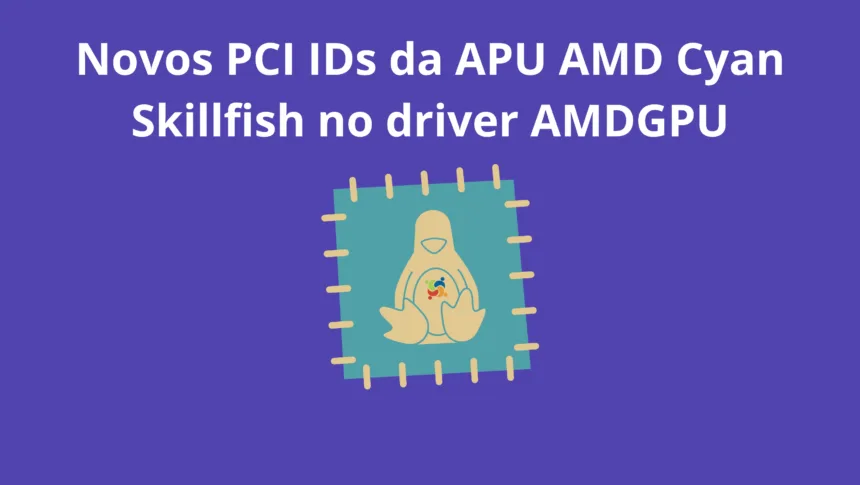 Novos PCI IDs da APU AMD Cyan Skillfish adicionados ao driver AMDGPU no Kernel Linux