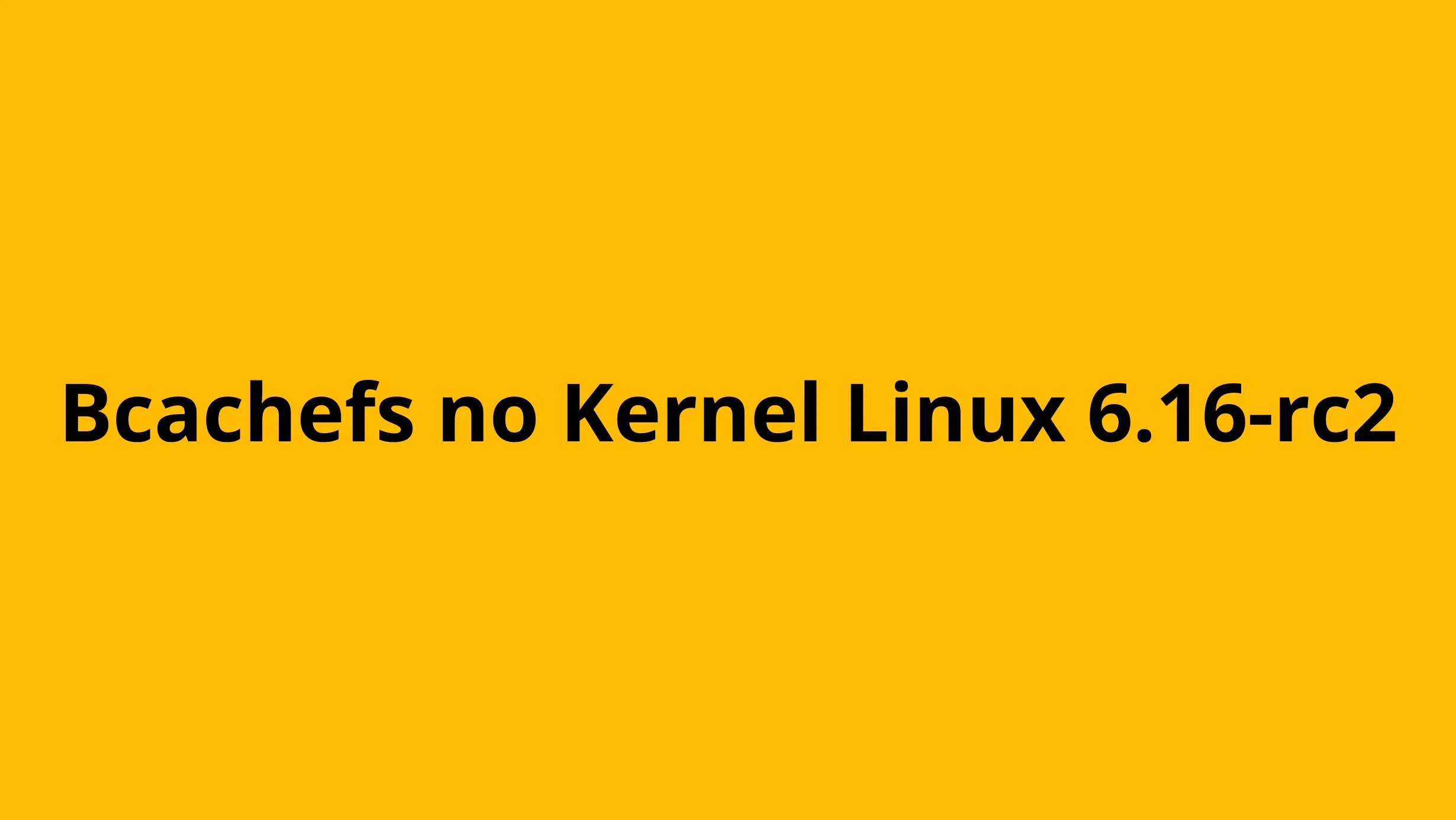Bcachefs no Kernel Linux 6.16-rc2 com fundo amarelo e título em destaque