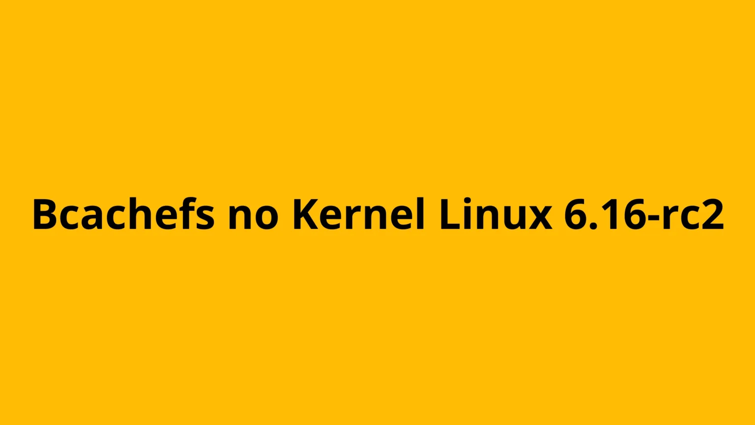 Bcachefs no Kernel Linux 6.16-rc2 com fundo amarelo e título em destaque